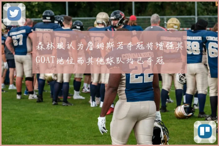 森林狼认为詹姆斯若夺冠将增强其GOAT地位而其他球队均已夺冠