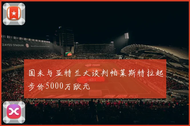 国米与亚特兰大谈判帕莱斯特拉起步价5000万欧元