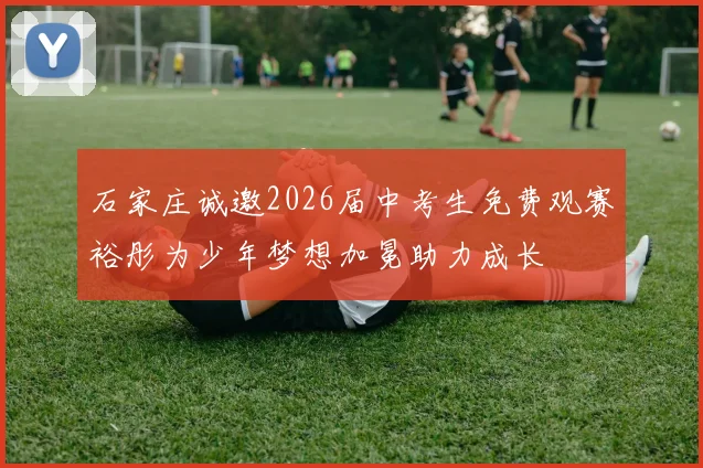 石家庄诚邀2026届中考生免费观赛裕彤为少年梦想加冕助力成长