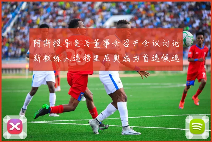 阿斯报导皇马董事会召开会议讨论新教练人选穆里尼奥成为首选候选人