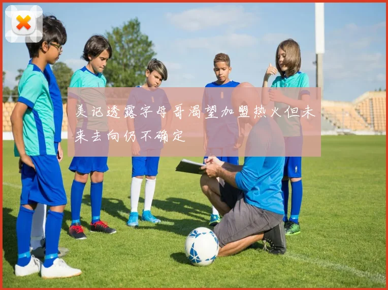 美记透露字母哥渴望加盟热火但未来去向仍不确定