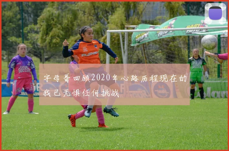 字母哥回顾2020年心路历程现在的我已无惧任何挑战