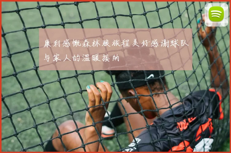 康利感慨森林狼旅程美好感谢球队与家人的温暖接纳