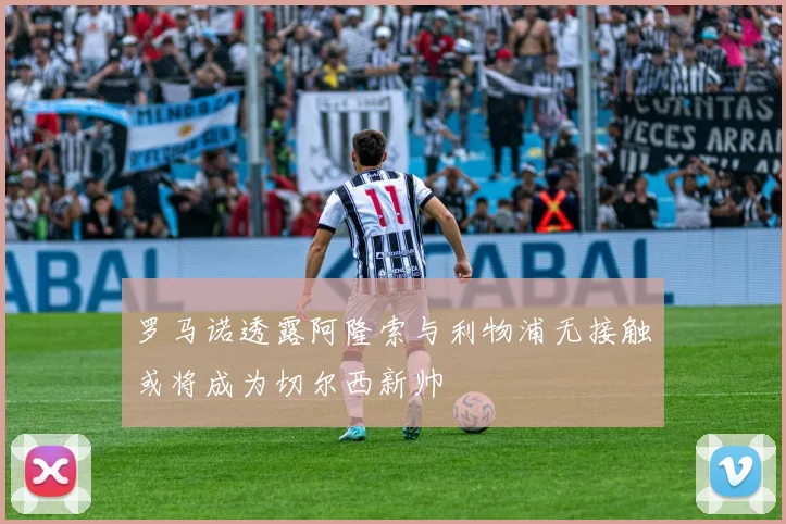 罗马诺透露阿隆索与利物浦无接触或将成为切尔西新帅