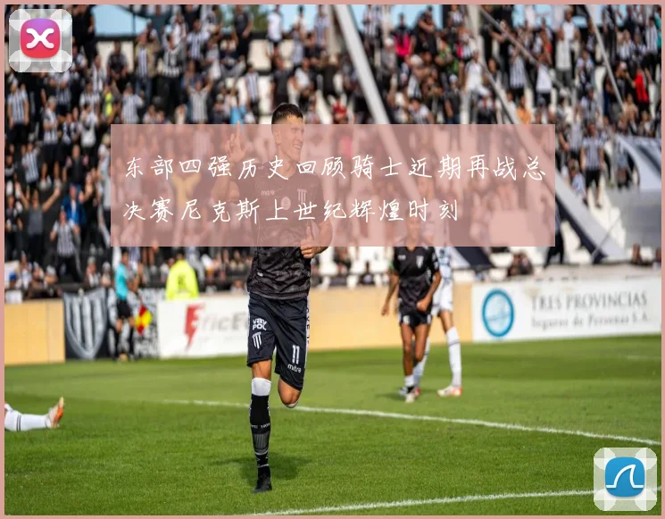 东部四强历史回顾骑士近期再战总决赛尼克斯上世纪辉煌时刻