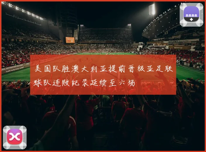 美国队胜澳大利亚提前晋级亚足联球队连败纪录延续至六场