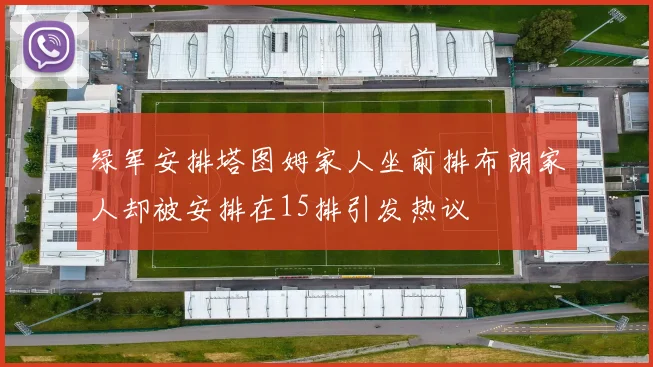 绿军安排塔图姆家人坐前排布朗家人却被安排在15排引发热议