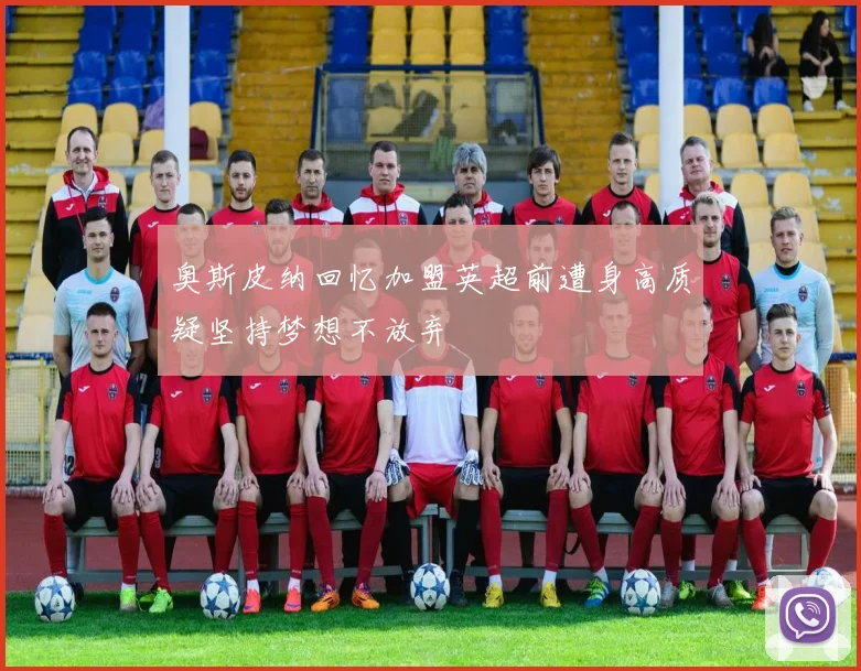 奥斯皮纳回忆加盟英超前遭身高质疑坚持梦想不放弃