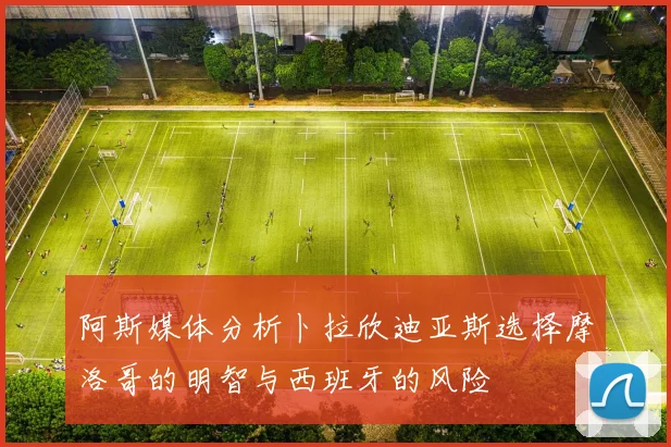 阿斯媒体分析卜拉欣迪亚斯选择摩洛哥的明智与西班牙的风险
