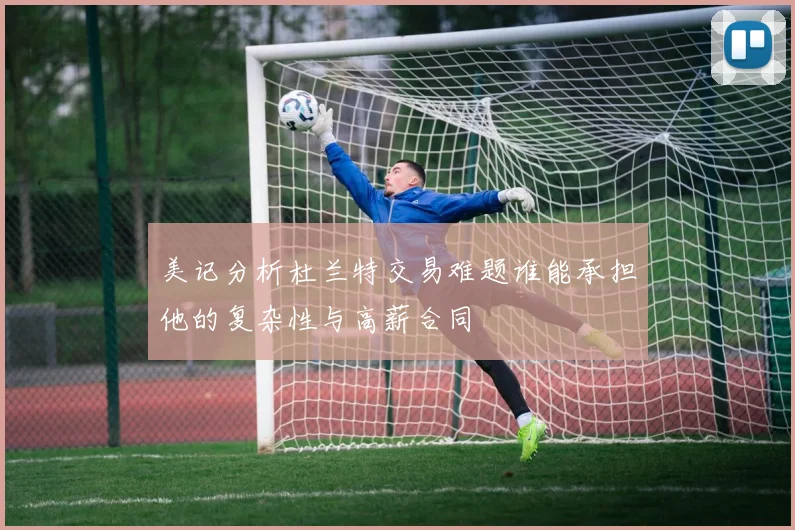 美记分析杜兰特交易难题谁能承担他的复杂性与高薪合同