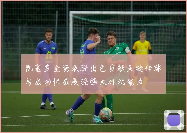 凯塞多全场表现出色贡献关键传球与成功拦截展现强大对抗能力